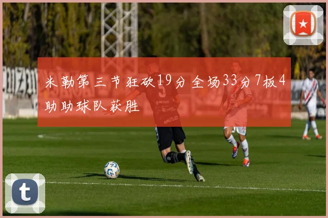 米勒第三节狂砍19分全场33分7板4助助球队获胜