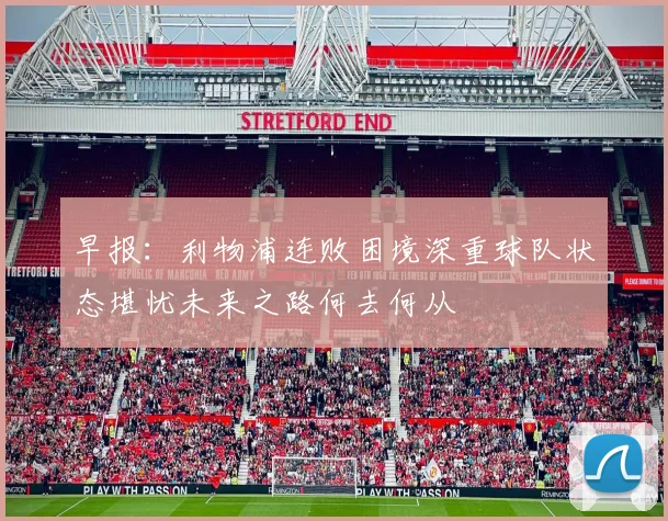 早报：利物浦连败困境深重球队状态堪忧未来之路何去何从