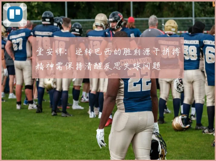 堂安律：逆转巴西的胜利源于拼搏精神需保持清醒反思失球问题