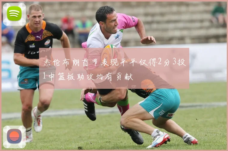 杰伦布朗首节表现平平仅得2分3投1中篮板助攻均有贡献
