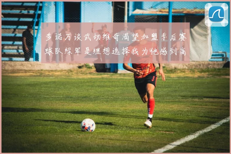 多诺万谈武切维奇渴望加盟季后赛球队绿军是理想选择我为他感到高兴