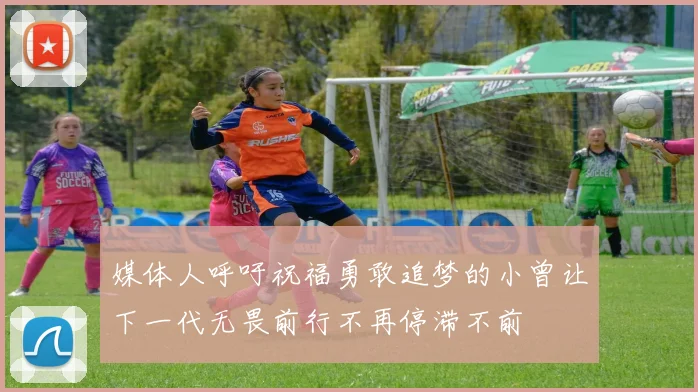 媒体人呼吁祝福勇敢追梦的小曾让下一代无畏前行不再停滞不前