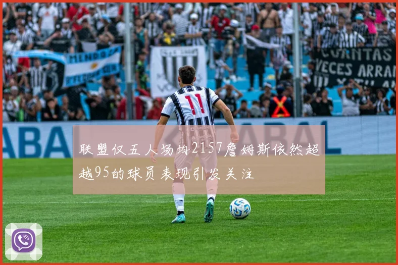 联盟仅五人场均2157詹姆斯依然超越95的球员表现引发关注