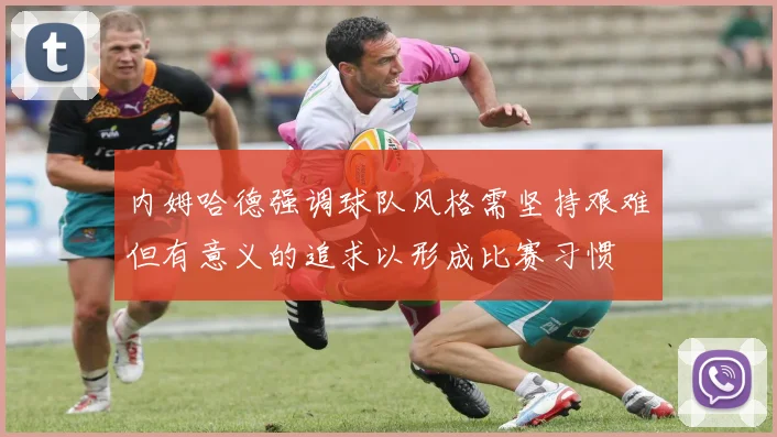 内姆哈德强调球队风格需坚持艰难但有意义的追求以形成比赛习惯