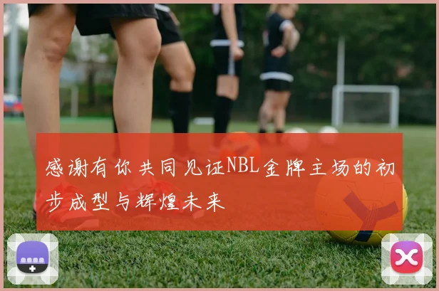 感谢有你共同见证NBL金牌主场的初步成型与辉煌未来