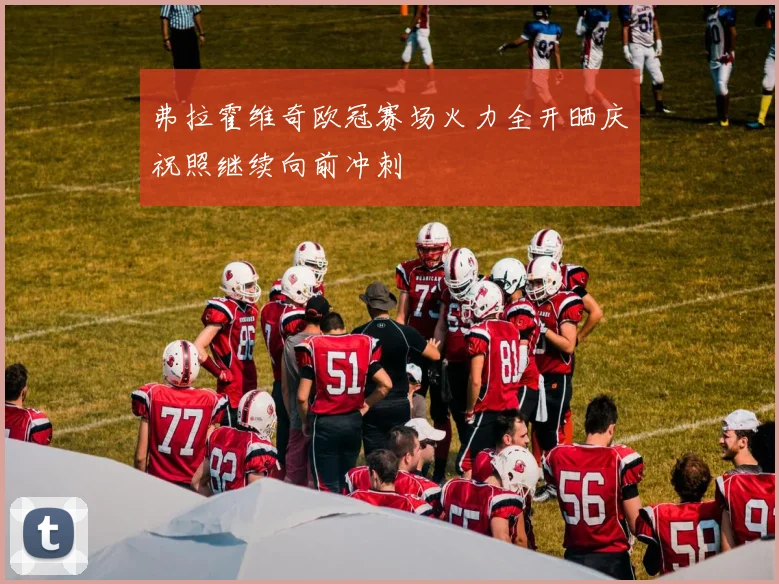 弗拉霍维奇欧冠赛场火力全开晒庆祝照继续向前冲刺