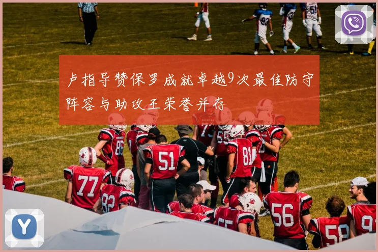 卢指导赞保罗成就卓越9次最佳防守阵容与助攻王荣誉并存