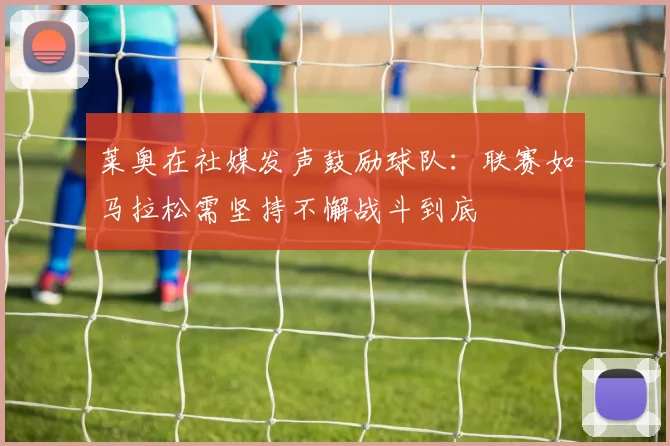 莱奥在社媒发声鼓励球队：联赛如马拉松需坚持不懈战斗到底